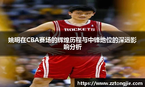 姚明在CBA赛场的辉煌历程与中锋地位的深远影响分析