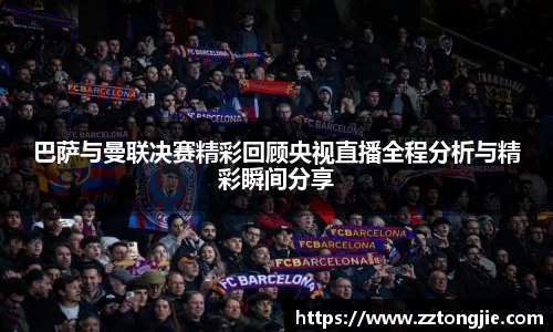 巴萨与曼联决赛精彩回顾央视直播全程分析与精彩瞬间分享