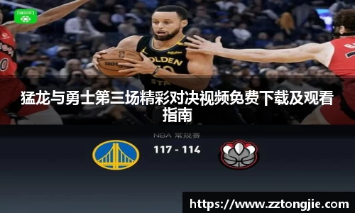 猛龙与勇士第三场精彩对决视频免费下载及观看指南