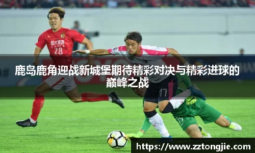 鹿岛鹿角迎战新城堡期待精彩对决与精彩进球的巅峰之战