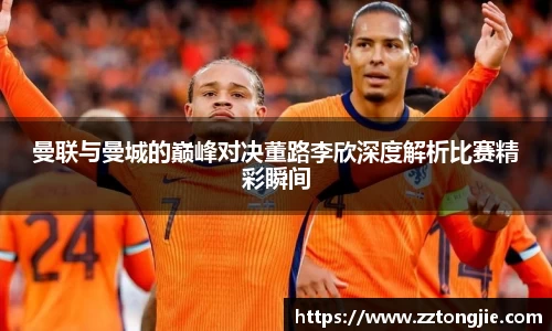 曼联与曼城的巅峰对决董路李欣深度解析比赛精彩瞬间